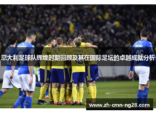 意大利足球队辉煌时期回顾及其在国际足坛的卓越成就分析