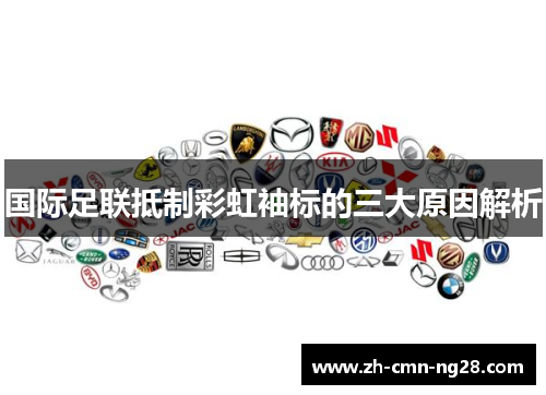 国际足联抵制彩虹袖标的三大原因解析