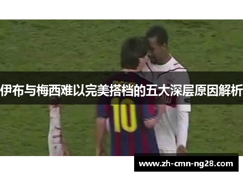 伊布与梅西难以完美搭档的五大深层原因解析