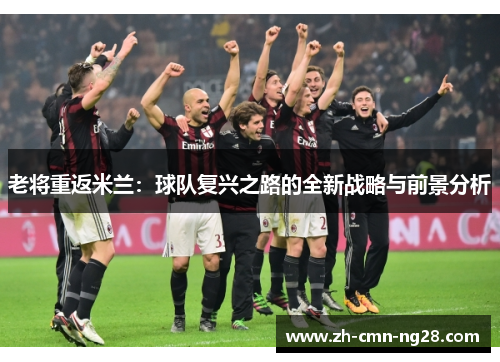 老将重返米兰：球队复兴之路的全新战略与前景分析