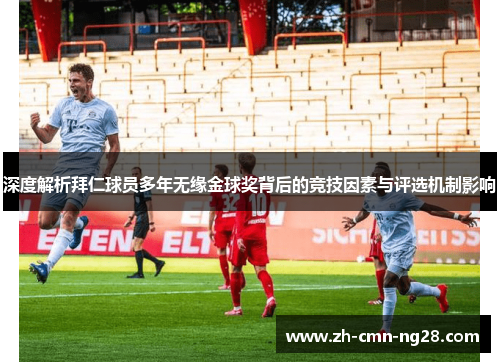 深度解析拜仁球员多年无缘金球奖背后的竞技因素与评选机制影响