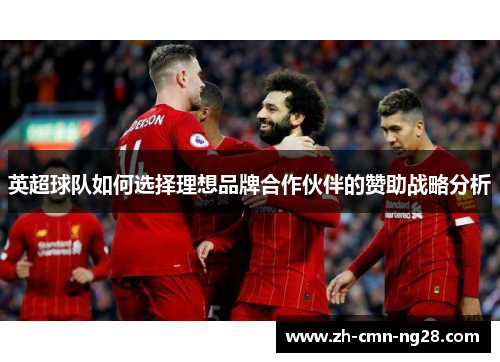 英超球队如何选择理想品牌合作伙伴的赞助战略分析