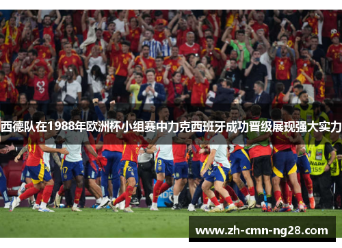 西德队在1988年欧洲杯小组赛中力克西班牙成功晋级展现强大实力