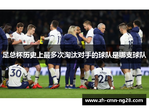 足总杯历史上最多次淘汰对手的球队是哪支球队