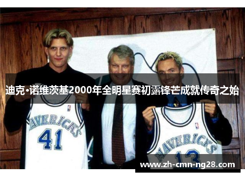 迪克·诺维茨基2000年全明星赛初露锋芒成就传奇之始