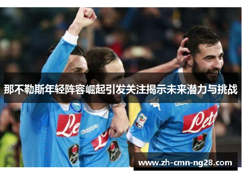 那不勒斯年轻阵容崛起引发关注揭示未来潜力与挑战