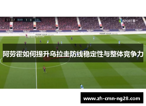 阿劳霍如何提升乌拉圭防线稳定性与整体竞争力