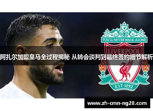 阿扎尔加盟皇马全过程揭秘 从转会谈判到最终签约细节解析