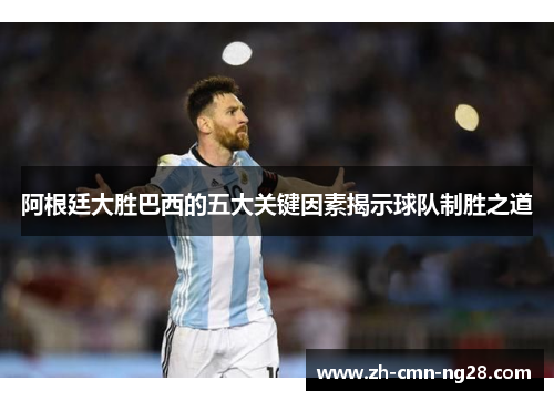 阿根廷大胜巴西的五大关键因素揭示球队制胜之道