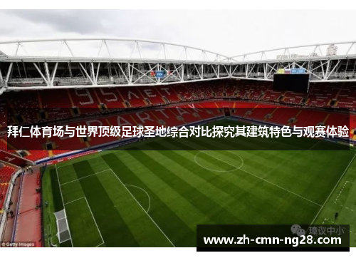 拜仁体育场与世界顶级足球圣地综合对比探究其建筑特色与观赛体验