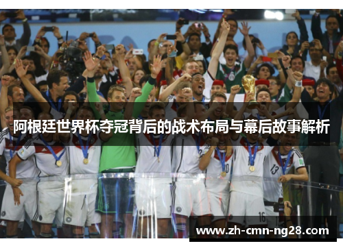 阿根廷世界杯夺冠背后的战术布局与幕后故事解析