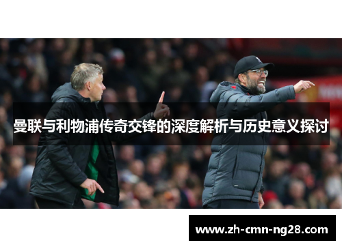 曼联与利物浦传奇交锋的深度解析与历史意义探讨