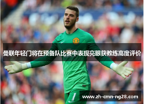 曼联年轻门将在预备队比赛中表现亮眼获教练高度评价