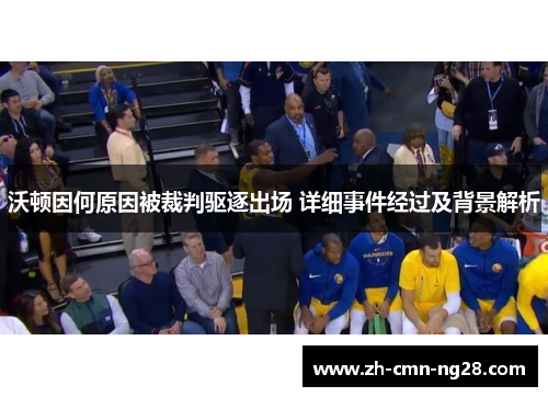 沃顿因何原因被裁判驱逐出场 详细事件经过及背景解析