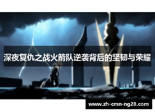 深夜复仇之战火箭队逆袭背后的坚韧与荣耀 深夜复仇之战火箭队逆袭背后的坚韧与荣耀