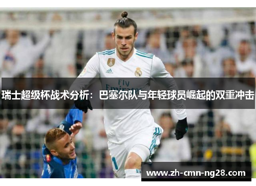 瑞士超级杯战术分析：巴塞尔队与年轻球员崛起的双重冲击