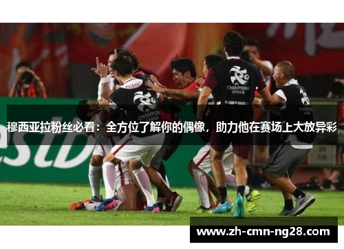 穆西亚拉粉丝必看：全方位了解你的偶像，助力他在赛场上大放异彩