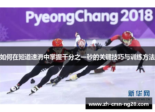 如何在短道速滑中掌握千分之一秒的关键技巧与训练方法 如何在短道速滑中掌握千分之一秒的关键技巧与训练方法