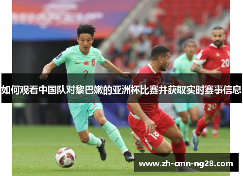 如何观看中国队对黎巴嫩的亚洲杯比赛并获取实时赛事信息