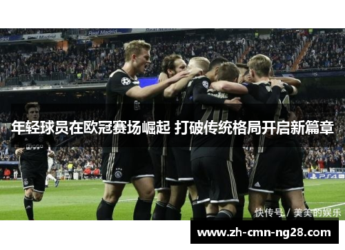 年轻球员在欧冠赛场崛起 打破传统格局开启新篇章