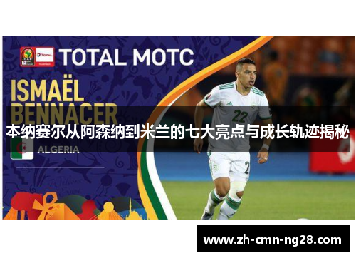 本纳赛尔从阿森纳到米兰的七大亮点与成长轨迹揭秘 本纳赛尔从阿森纳到米兰的七大亮点与成长轨迹揭秘