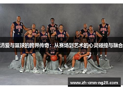清爱与篮球的跨界传奇:从赛场到艺术的心灵碰撞与融合 清爱与篮球的跨界传奇:从赛场到艺术的心灵碰撞与融合