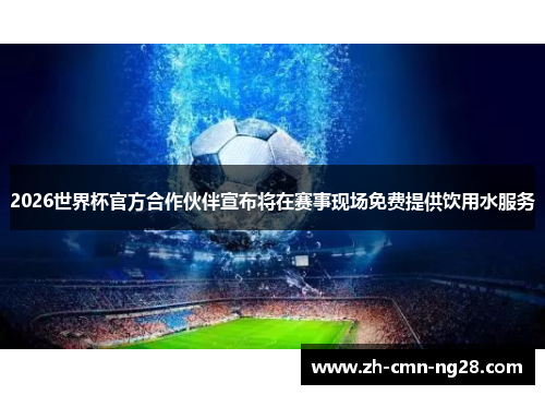 2026世界杯官方合作伙伴宣布将在赛事现场免费提供饮用水服务 2026世界杯官方合作伙伴宣布将在赛事现场免费提供饮用水服务