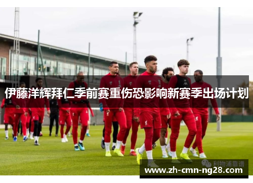 伊藤洋辉拜仁季前赛重伤恐影响新赛季出场计划