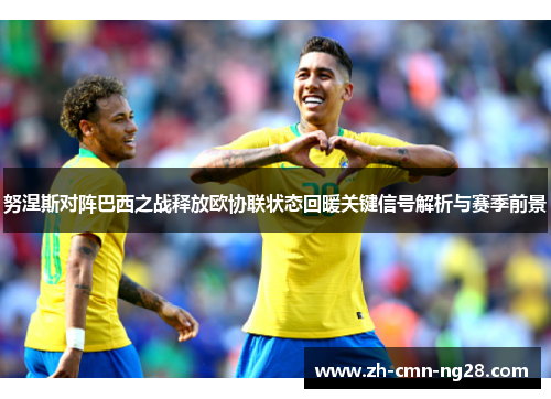 努涅斯对阵巴西之战释放欧协联状态回暖关键信号解析与赛季前景