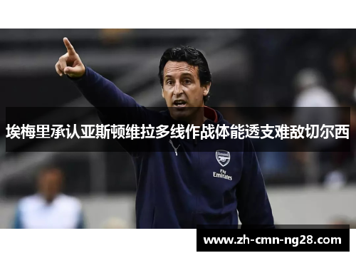 埃梅里承认亚斯顿维拉多线作战体能透支难敌切尔西
