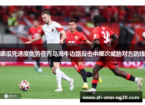 康瓜凭速度优势在青岛海牛边路反击中屡次威胁对方防线