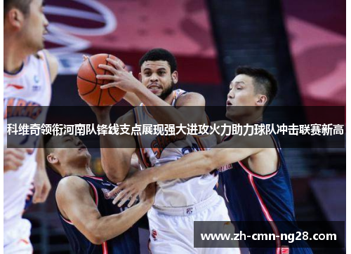 科维奇领衔河南队锋线支点展现强大进攻火力助力球队冲击联赛新高 科维奇领衔河南队锋线支点展现强大进攻火力助力球队冲击联赛新高