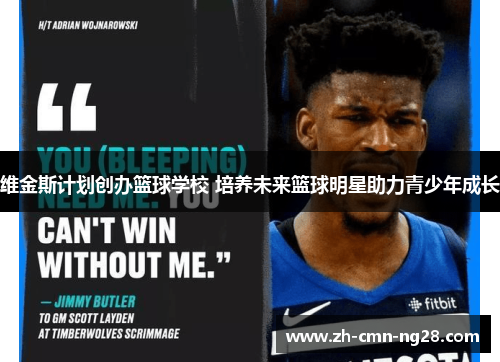 维金斯计划创办篮球学校 培养未来篮球明星助力青少年成长