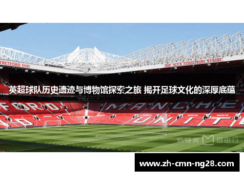 英超球队历史遗迹与博物馆探索之旅 揭开足球文化的深厚底蕴
