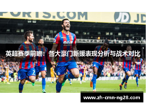 英超赛季前瞻：各大豪门新援表现分析与战术对比