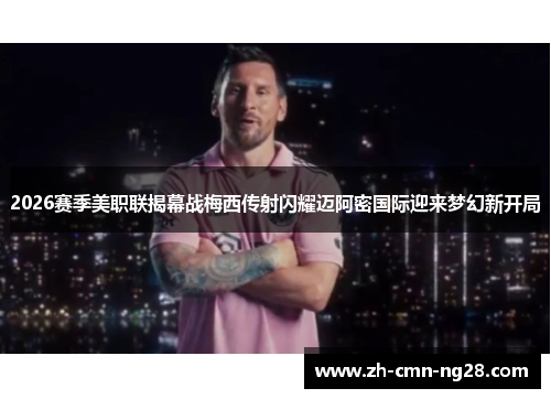 2026赛季美职联揭幕战梅西传射闪耀迈阿密国际迎来梦幻新开局 2026赛季美职联揭幕战梅西传射闪耀迈阿密国际迎来梦幻新开局