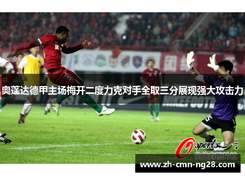 奥蓬达德甲主场梅开二度力克对手全取三分展现强大攻击力 奥蓬达德甲主场梅开二度力克对手全取三分展现强大攻击力
