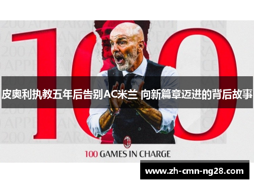 皮奥利执教五年后告别AC米兰 向新篇章迈进的背后故事 皮奥利执教五年后告别AC米兰 向新篇章迈进的背后故事